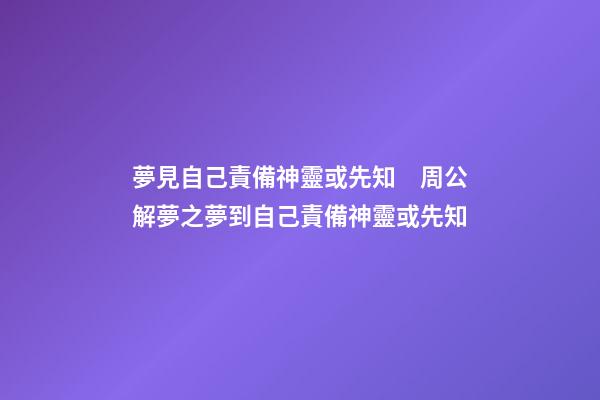 夢見自己責備神靈或先知　周公解夢之夢到自己責備神靈或先知